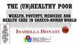 Research paper thumbnail of The (un)healthy poor. Wealth, Poverty, Medicine and Health Care in Graeco-Roman World-32nd Biennial Conference of the Classical Association of South Africa-26-29 October 2017
