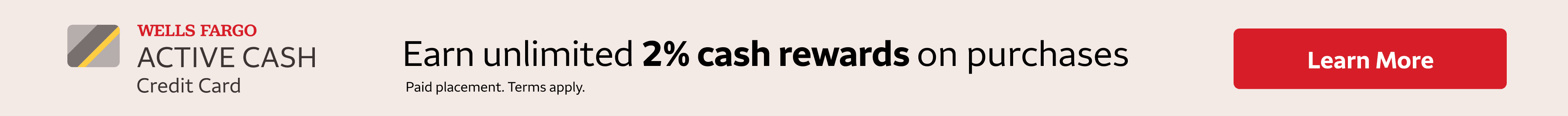 Wells Fargo Active Cash Card ad. Earn unlimited 2% cash rewards on purchases. Paid Placement. Terms Apply. Learn More.