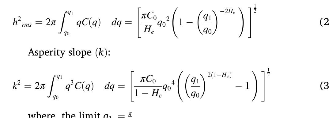 Root-Mean-Square (RMS) roughness amplitude (Arms) :  Table 1 shows the surface parameters for each of the surfaces under consideration in this research. The Steel and DLC surface parameters are determined through a combination of surface measurement and PSD scale independent calculations. The commercial steel surface is taken from literature [14]. The asperity density and radius of curvature are  where, qo is the upper cut-off frequency, q is the frequency, Cp is the roll- off frequency and H, is the Hurst exponent for the surface. Traditional  roughness parameters can be directly calculated from the surface power spectral density as follows: 