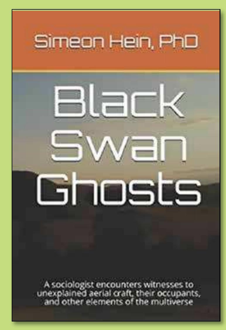 Black Swan Ghosts: A sociologist encounters witnesses to unexplained aerial craft, their occupants, and other elements of the multiverse e by Simeon Hein  Available from Amazon and Barnes & Noble 