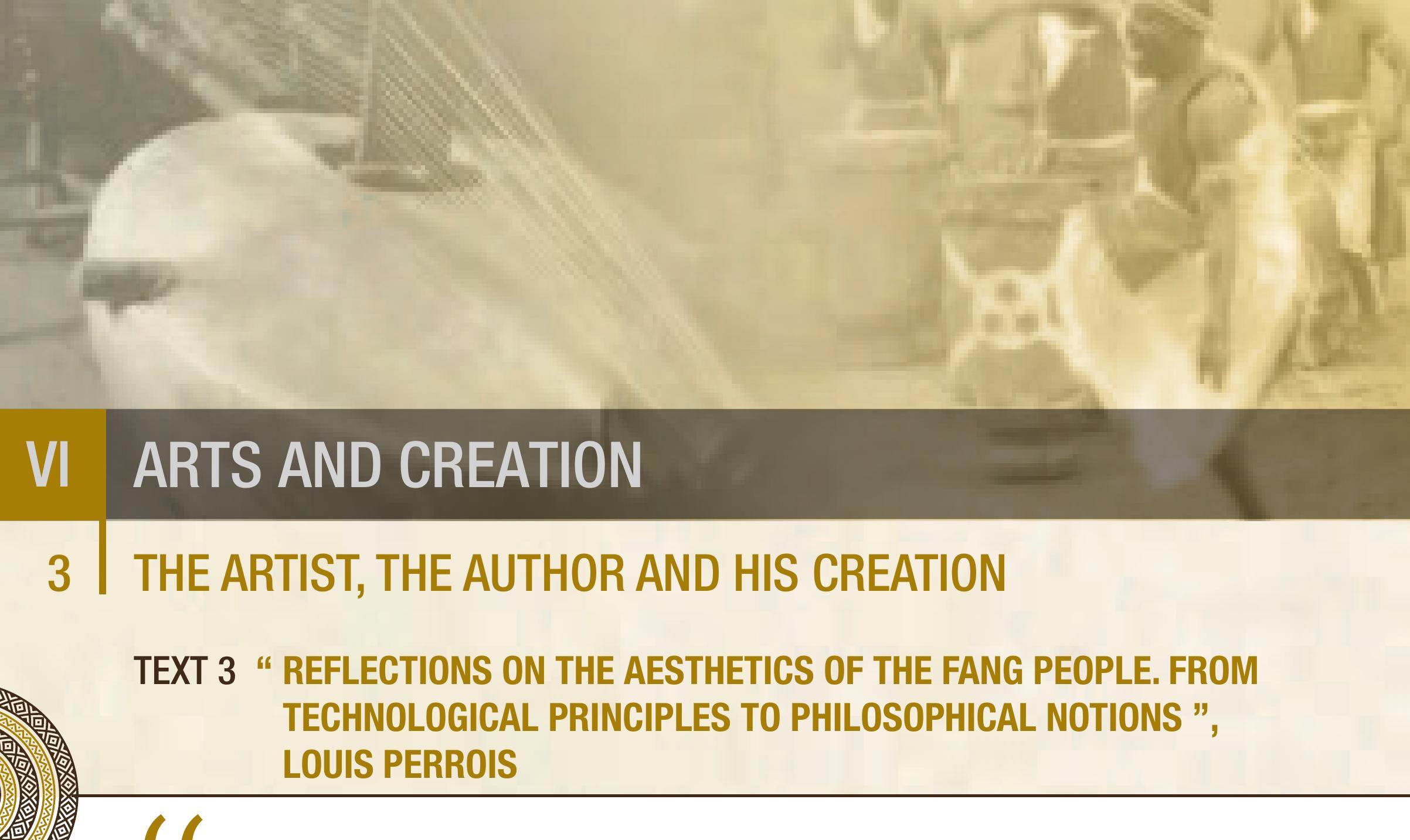 ™ ; ‘ , . i:
The Fang sculptor is no more a ‘modest, anonymous craftsman’ than sculptors elsewhere in Africa.

Echoing the views of Fagg, Leiris and several others, Laude stresses that African sculpture is not as short
of authors as is claimed and, among the Fang, as among all other groups, the sculptor is well known, is
sometimes valued and sought after, and is invariably regarded as a talented artist.

