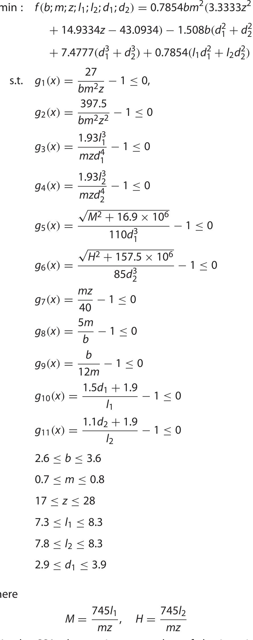 stress, transverse deflections of the shafts and stresses in the shafts. The variables b(x,), (x2), Z(x3), 1) (X4), lo (X5), d) (Xe), d2(x7) are the face width, module of teeth, number of teeth on pinion, length of shaft one between bearings, length of shaft two between bearings and the diameter of the first and second shafts, repectively. These constraints and the problem are designed as below:  